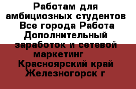 Работам для амбициозных студентов. - Все города Работа » Дополнительный заработок и сетевой маркетинг   . Красноярский край,Железногорск г.